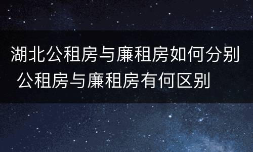 湖北公租房与廉租房如何分别 公租房与廉租房有何区别