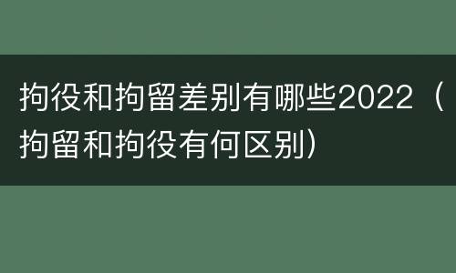 拘役和拘留差别有哪些2022（拘留和拘役有何区别）