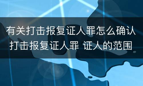 有关打击报复证人罪怎么确认 打击报复证人罪 证人的范围