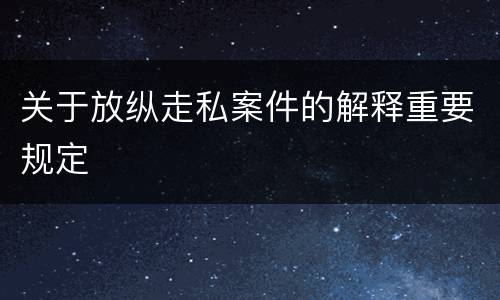 关于放纵走私案件的解释重要规定