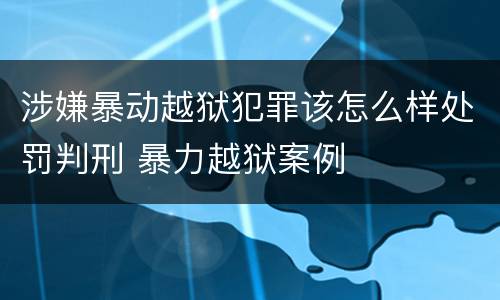 涉嫌暴动越狱犯罪该怎么样处罚判刑 暴力越狱案例