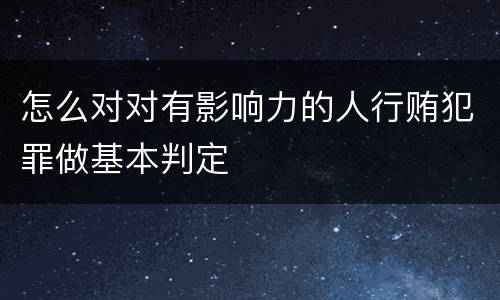 怎么对对有影响力的人行贿犯罪做基本判定