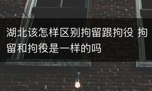 湖北该怎样区别拘留跟拘役 拘留和拘役是一样的吗