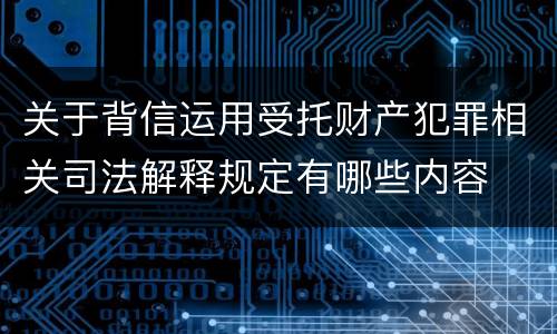 关于背信运用受托财产犯罪相关司法解释规定有哪些内容