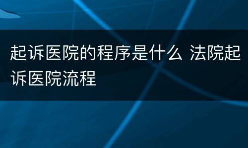 起诉医院的程序是什么 法院起诉医院流程