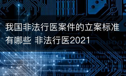 我国非法行医案件的立案标准有哪些 非法行医2021