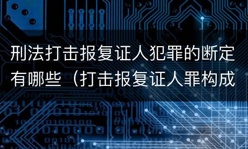 刑法打击报复证人犯罪的断定有哪些（打击报复证人罪构成要件）