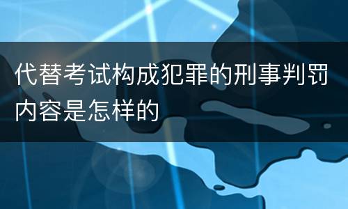 代替考试构成犯罪的刑事判罚内容是怎样的