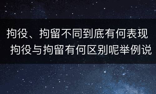 拘役、拘留不同到底有何表现 拘役与拘留有何区别呢举例说明