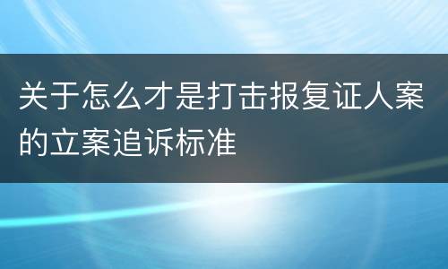 关于怎么才是打击报复证人案的立案追诉标准