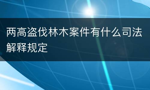 两高盗伐林木案件有什么司法解释规定