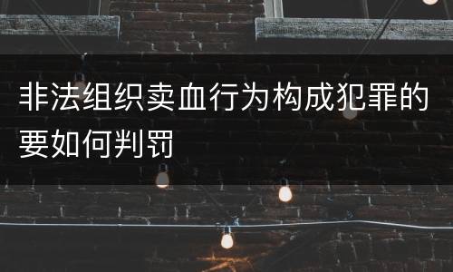 非法组织卖血行为构成犯罪的要如何判罚