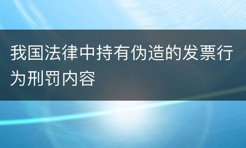 我国法律中持有伪造的发票行为刑罚内容