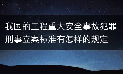 我国的工程重大安全事故犯罪刑事立案标准有怎样的规定