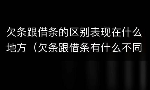 欠条跟借条的区别表现在什么地方（欠条跟借条有什么不同的区别）