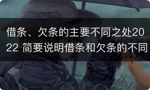 借条、欠条的主要不同之处2022 简要说明借条和欠条的不同之处