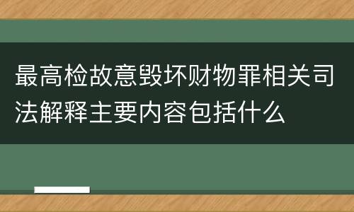 最高检故意毁坏财物罪相关司法解释主要内容包括什么