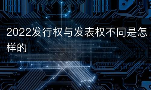 2022发行权与发表权不同是怎样的