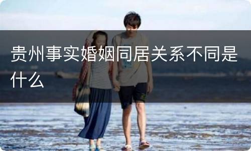 贵州事实婚姻同居关系不同是什么