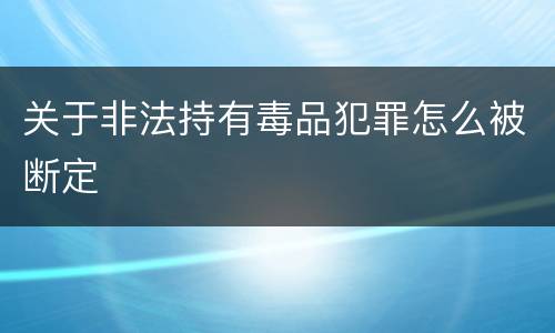 关于非法持有毒品犯罪怎么被断定