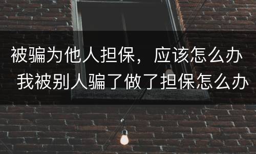 被骗为他人担保，应该怎么办 我被别人骗了做了担保怎么办