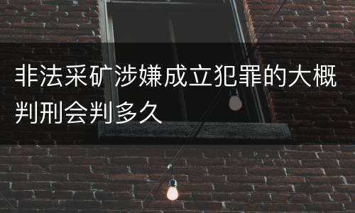 非法采矿涉嫌成立犯罪的大概判刑会判多久