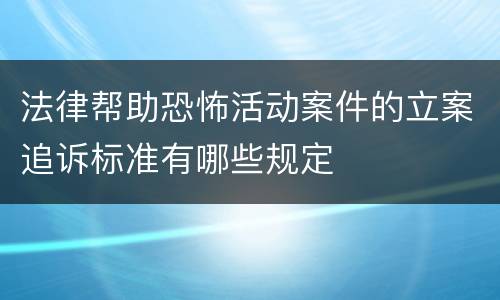 法律帮助恐怖活动案件的立案追诉标准有哪些规定