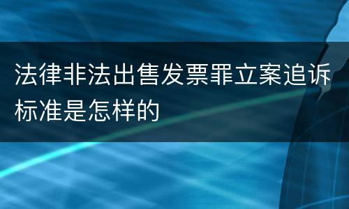 法律非法出售发票罪立案追诉标准是怎样的