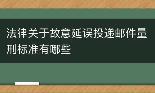 法律关于故意延误投递邮件量刑标准有哪些