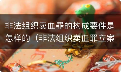 非法组织卖血罪的构成要件是怎样的（非法组织卖血罪立案标准）