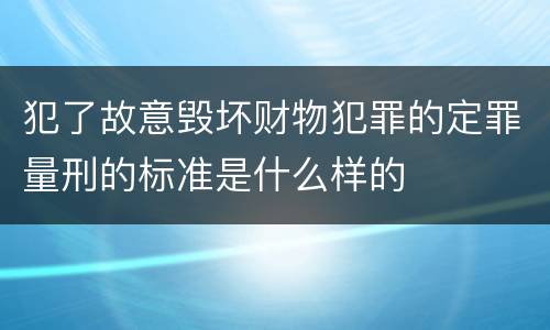 犯了故意毁坏财物犯罪的定罪量刑的标准是什么样的