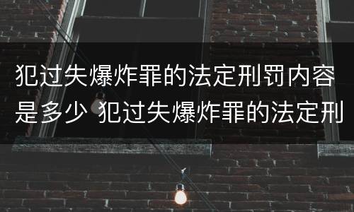 犯过失爆炸罪的法定刑罚内容是多少 犯过失爆炸罪的法定刑罚内容是多少年