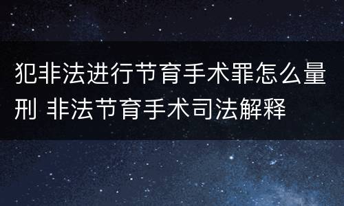 犯非法进行节育手术罪怎么量刑 非法节育手术司法解释