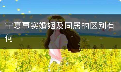 宁夏事实婚姻及同居的区别有何