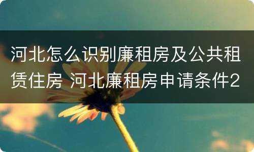 河北怎么识别廉租房及公共租赁住房 河北廉租房申请条件2021