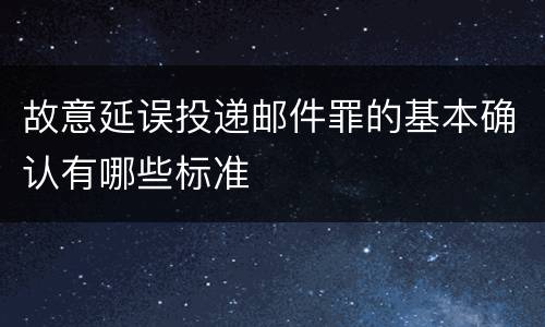 故意延误投递邮件罪的基本确认有哪些标准