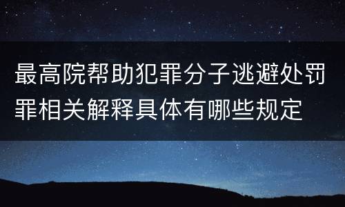 最高院帮助犯罪分子逃避处罚罪相关解释具体有哪些规定