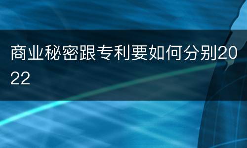 商业秘密跟专利要如何分别2022