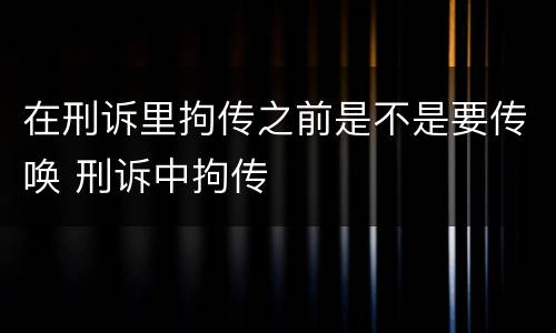 在刑诉里拘传之前是不是要传唤 刑诉中拘传