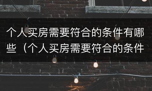 个人买房需要符合的条件有哪些（个人买房需要符合的条件有哪些呢）