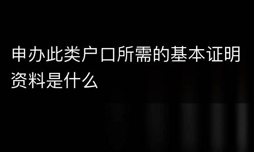 申办此类户口所需的基本证明资料是什么