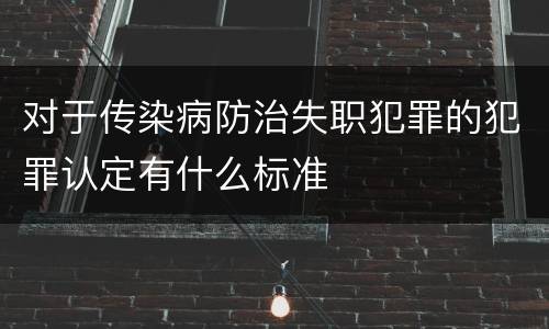 对于传染病防治失职犯罪的犯罪认定有什么标准