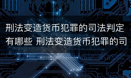 刑法变造货币犯罪的司法判定有哪些 刑法变造货币犯罪的司法判定有哪些情形