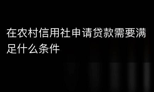 在农村信用社申请贷款需要满足什么条件