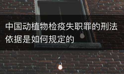 中国动植物检疫失职罪的刑法依据是如何规定的