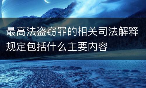 最高法盗窃罪的相关司法解释规定包括什么主要内容