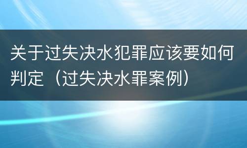 关于过失决水犯罪应该要如何判定（过失决水罪案例）