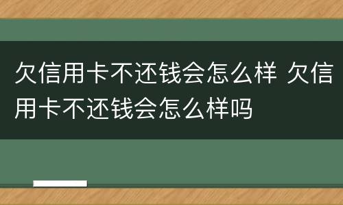 欠信用卡不还钱会怎么样 欠信用卡不还钱会怎么样吗