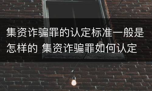 集资诈骗罪的认定标准一般是怎样的 集资诈骗罪如何认定