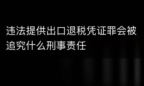 违法提供出口退税凭证罪会被追究什么刑事责任